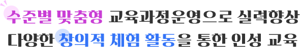 수준별 맞춤형 교육과정운영으로 실력향상
다양한 창의적 체험 활동을 통한 인성 교육